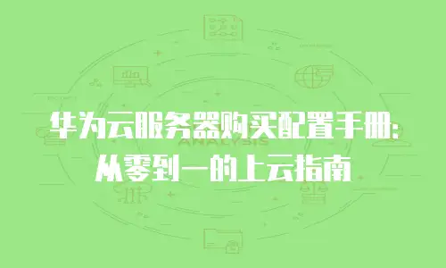 华为云服务器购买配置手册：从零到一的上云指南