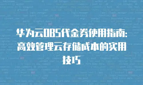 华为云OBS代金券使用指南：高效管理云存储成本的实用技巧