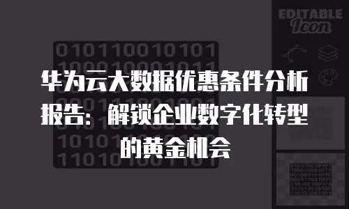 华为云大数据优惠条件分析报告：解锁企业数字化转型的黄金机会