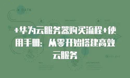 +华为云服务器购买流程+使用手册：从零开始搭建高效云服务