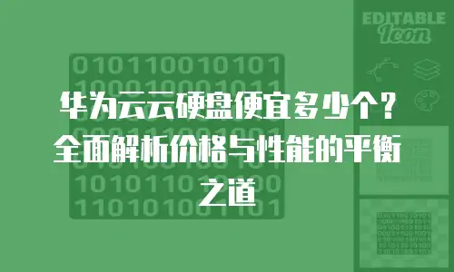 华为云云硬盘便宜多少个？全面解析价格与性能的平衡之道
