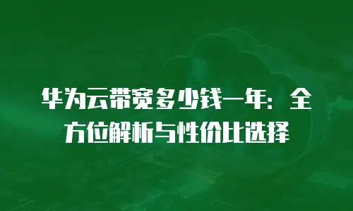 华为云带宽多少钱一年：全方位解析与性价比选择
