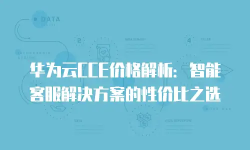 华为云CCE价格解析：智能客服解决方案的性价比之选