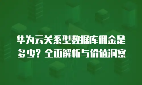 华为云关系型数据库佣金是多少？全面解析与价值洞察
