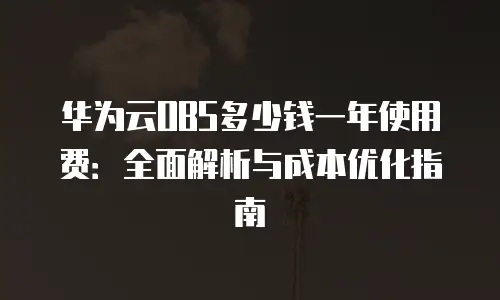 华为云OBS多少钱一年使用费：全面解析与成本优化指南