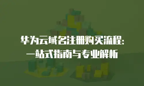 华为云域名注册购买流程：一站式指南与专业解析