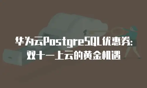 华为云PostgreSQL优惠券：双十一上云的黄金机遇