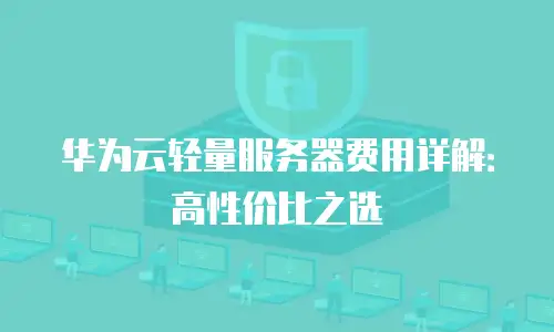 华为云轻量服务器费用详解：高性价比之选