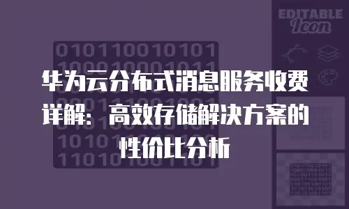 华为云分布式消息服务收费详解：高效存储解决方案的性价比分析