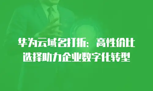 华为云域名打折：高性价比选择助力企业数字化转型