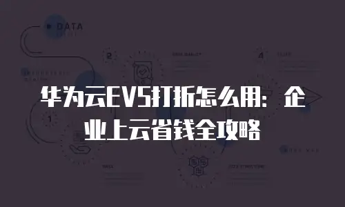 华为云EVS打折怎么用：企业上云省钱全攻略