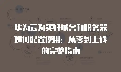 华为云购买好域名和服务器如何配置使用：从零到上线的完整指南