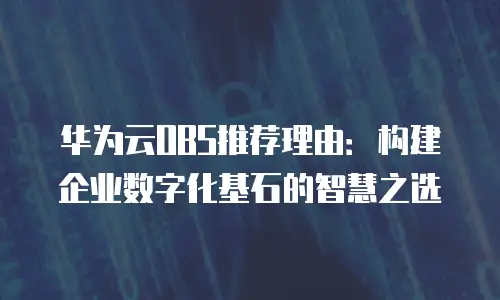 华为云OBS推荐理由：构建企业数字化基石的智慧之选
