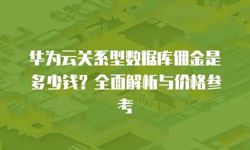 华为云关系型数据库佣金是多少钱？全面解析与价格参考