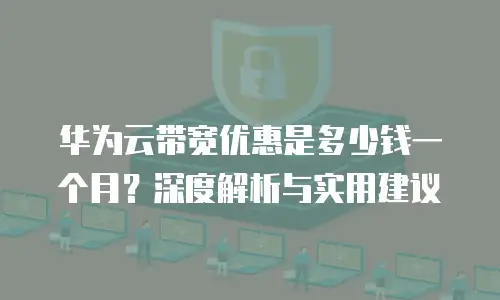 华为云带宽优惠是多少钱一个月？深度解析与实用建议