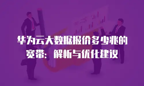 华为云大数据报价多少兆的宽带：解析与优化建议