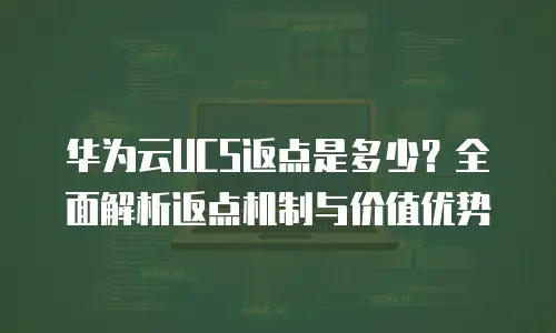 华为云UCS返点是多少？全面解析返点机制与价值优势