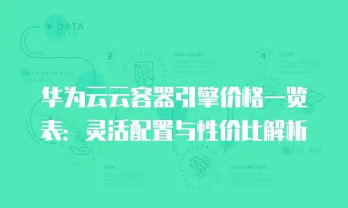 华为云云容器引擎价格一览表：灵活配置与性价比解析