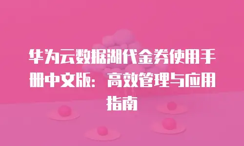 华为云数据湖代金券使用手册中文版：高效管理与应用指南