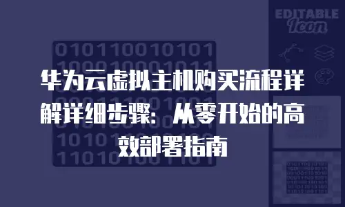 华为云虚拟主机购买流程详解详细步骤：从零开始的高效部署指南