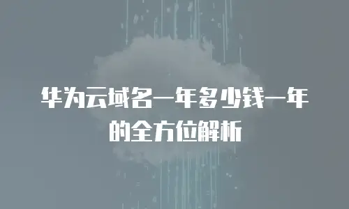 华为云域名一年多少钱一年的全方位解析