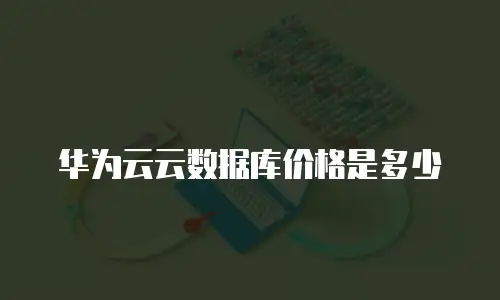 华为云云数据库价格是多少