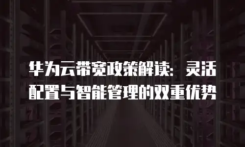 华为云带宽政策解读：灵活配置与智能管理的双重优势