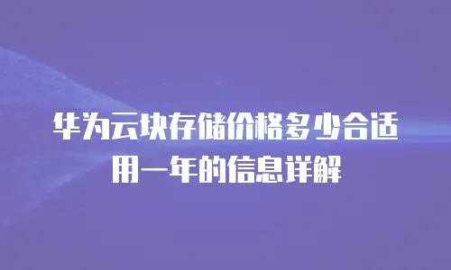华为云块存储价格多少合适用一年的信息详解