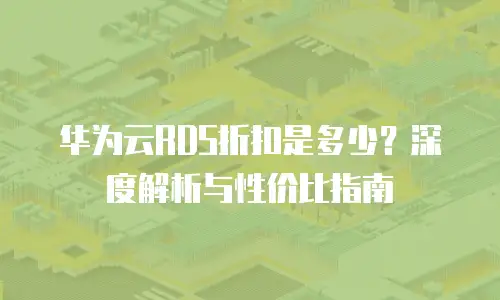 华为云RDS折扣是多少？深度解析与性价比指南