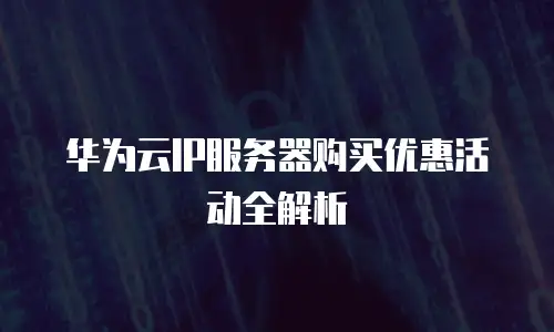 华为云IP服务器购买优惠活动全解析
