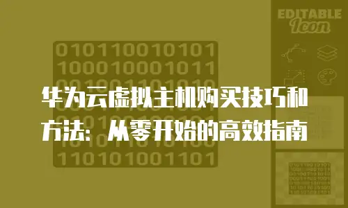 华为云虚拟主机购买技巧和方法：从零开始的高效指南