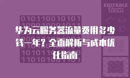 华为云服务器流量费用多少钱一年？全面解析与成本优化指南