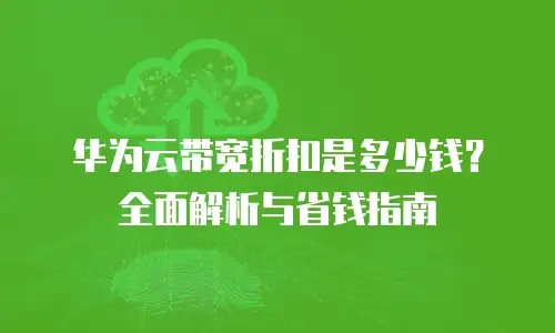 华为云带宽折扣是多少钱？全面解析与省钱指南
