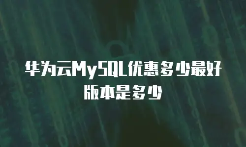 华为云MySQL优惠多少最好版本是多少