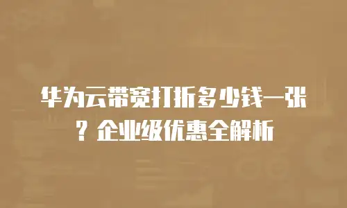 华为云带宽打折多少钱一张？企业级优惠全解析