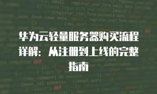 华为云轻量服务器购买流程详解：从注册到上线的完整指南