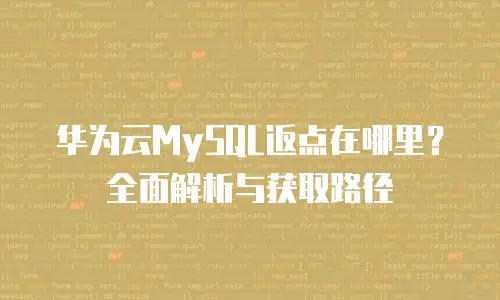 华为云MySQL返点在哪里？全面解析与获取路径
