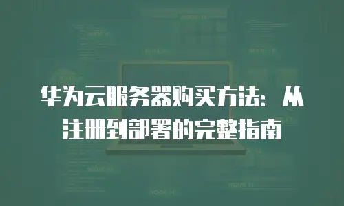 华为云服务器购买方法：从注册到部署的完整指南