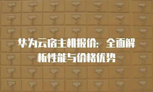 华为云宿主机报价：全面解析性能与价格优势