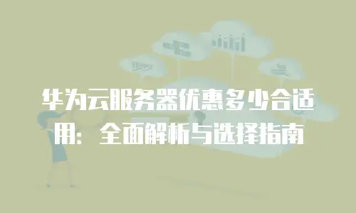 华为云服务器优惠多少合适用：全面解析与选择指南