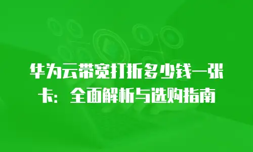 华为云带宽打折多少钱一张卡：全面解析与选购指南