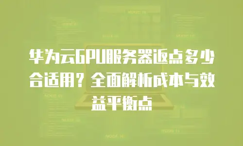 华为云GPU服务器返点多少合适用？全面解析成本与效益平衡点