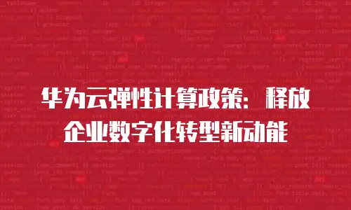华为云弹性计算政策：释放企业数字化转型新动能