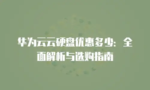 华为云云硬盘优惠多少：全面解析与选购指南