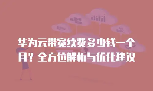 华为云带宽续费多少钱一个月？全方位解析与优化建议