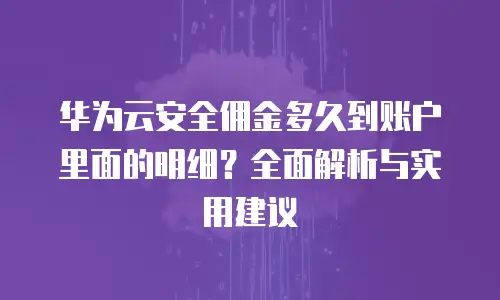 华为云安全佣金多久到账户里面的明细？全面解析与实用建议