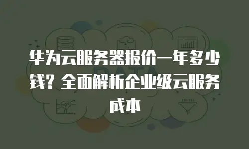 华为云服务器报价一年多少钱？全面解析企业级云服务成本