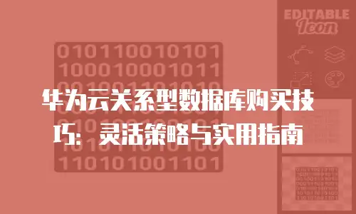 华为云关系型数据库购买技巧：灵活策略与实用指南