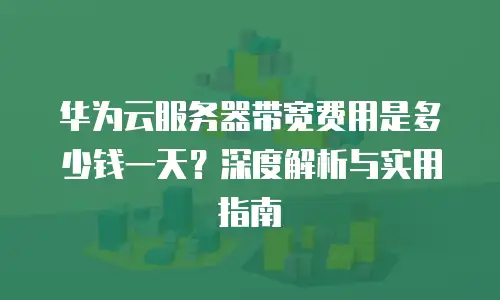 华为云服务器带宽费用是多少钱一天？深度解析与实用指南