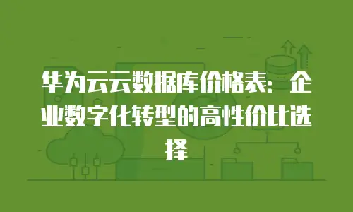 华为云云数据库价格表：企业数字化转型的高性价比选择
